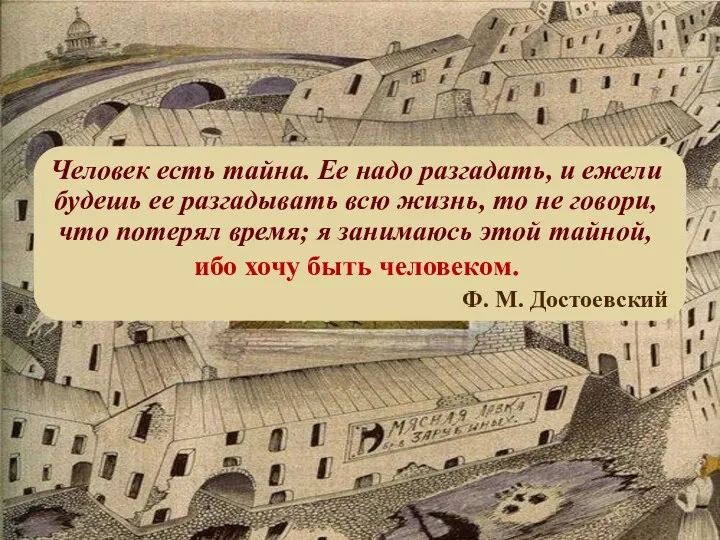 Человек есть тайна. Ее надо разгадать, и ежели будешь ее