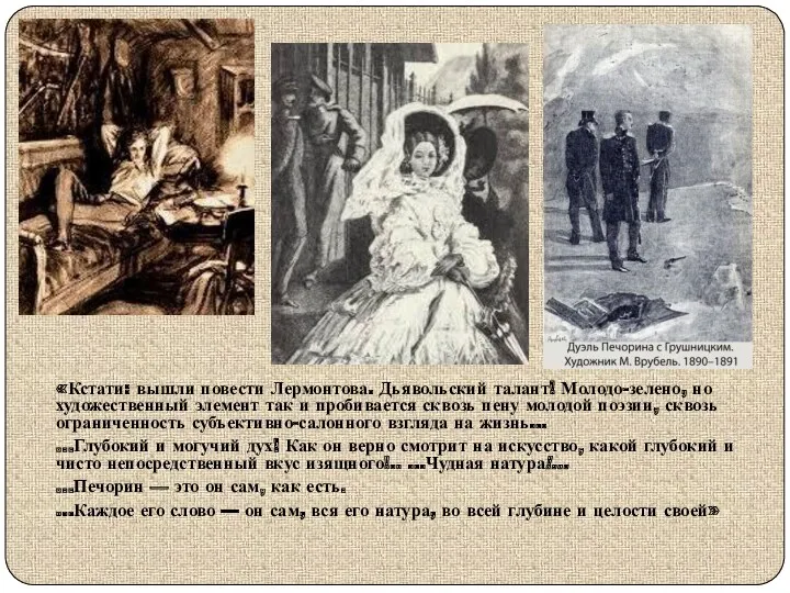 «Кстати: вышли повести Лермонтова. Дьявольский талант! Молодо-зелено, но художественный элемент