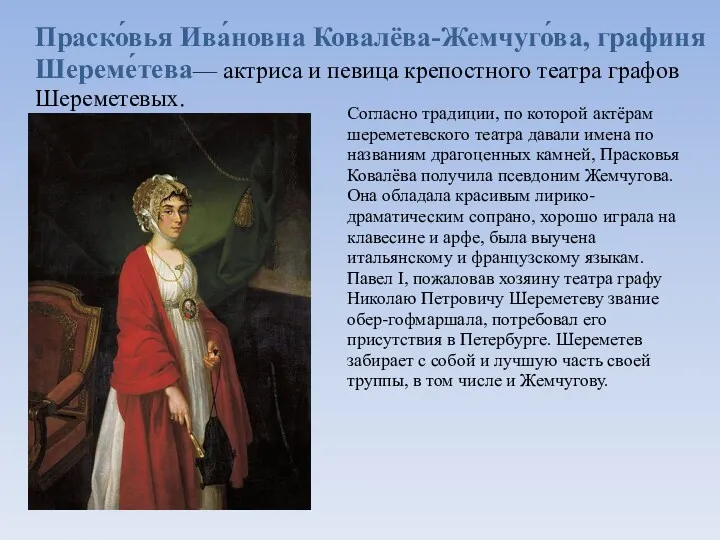 Праско́вья Ива́новна Ковалёва-Жемчуго́ва, графиня Шереме́тева— актриса и певица крепостного театра графов Шереметевых. Согласно