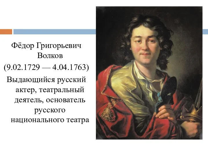 Фёдор Григорьевич Волков (9.02.1729 — 4.04.1763) Выдающийся русский актер, театральный деятель, основатель русского национального театра