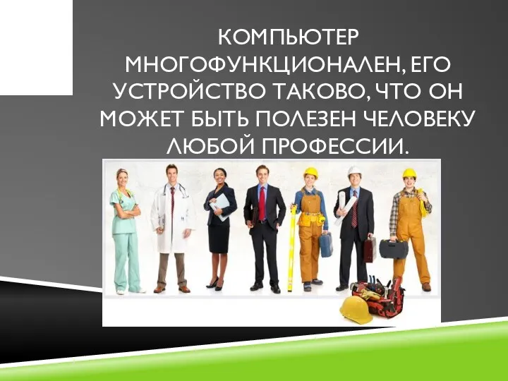 КОМПЬЮТЕР МНОГОФУНКЦИОНАЛЕН, ЕГО УСТРОЙСТВО ТАКОВО, ЧТО ОН МОЖЕТ БЫТЬ ПОЛЕЗЕН ЧЕЛОВЕКУ ЛЮБОЙ ПРОФЕССИИ.