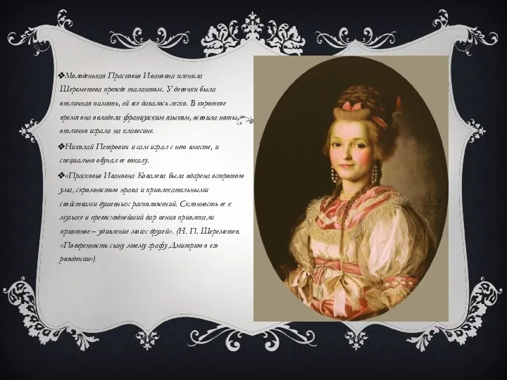 Молоденькая Прасковья Ивановна пленила Шереметева прежде талантом. У девочки была