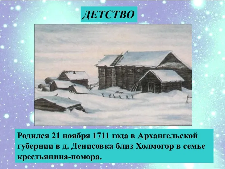 ДЕТСТВО Родился 21 ноября 1711 года в Архангельской губернии в д. Денисовка близ
