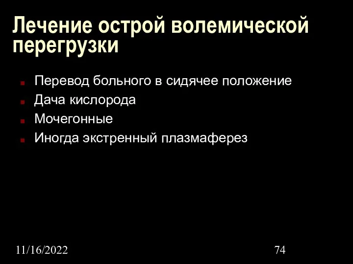 11/16/2022 Лечение острой волемической перегрузки Перевод больного в сидячее положение Дача кислорода Мочегонные Иногда экстренный плазмаферез