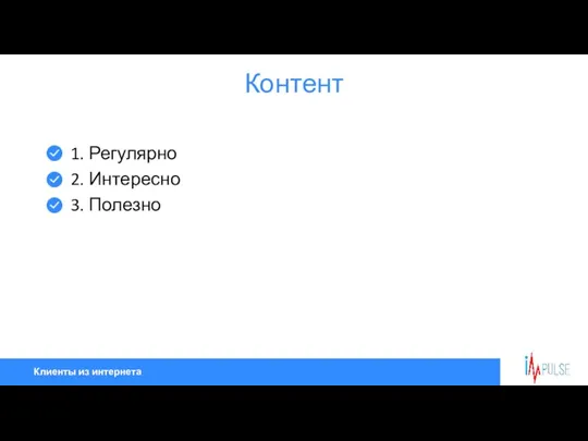 Клиенты из интернета Контент 1. Регулярно 2. Интересно 3. Полезно