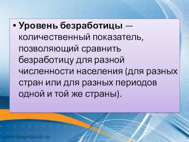 Уровень безработицы — количественный показатель, позволяющий сравнить безработицу для разной