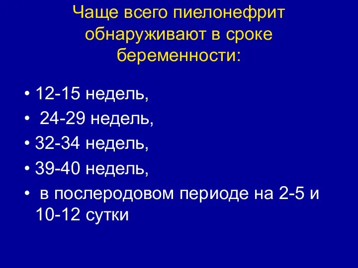 Чаще всего пиелонефрит обнаруживают в сроке беременности: 12-15 недель, 24-29 недель, 32-34 недель,