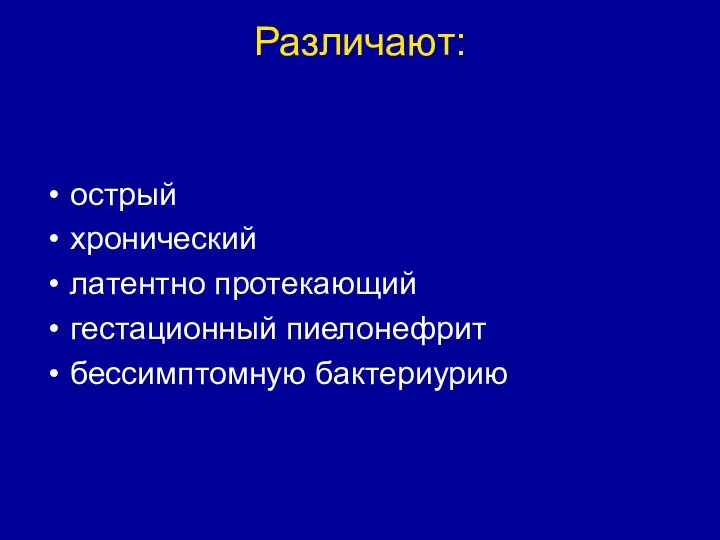 Различают: острый хронический латентно протекающий гестационный пиелонефрит бессимптомную бактериурию