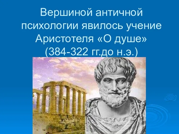 Вершиной античной психологии явилось учение Аристотеля «О душе» (384-322 гг.до н.э.)