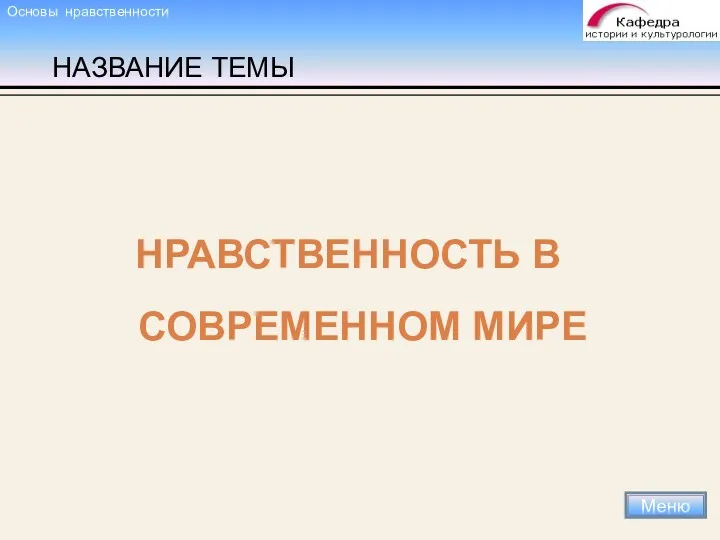 НАЗВАНИЕ ТЕМЫ НРАВСТВЕННОСТЬ В СОВРЕМЕННОМ МИРЕ Меню