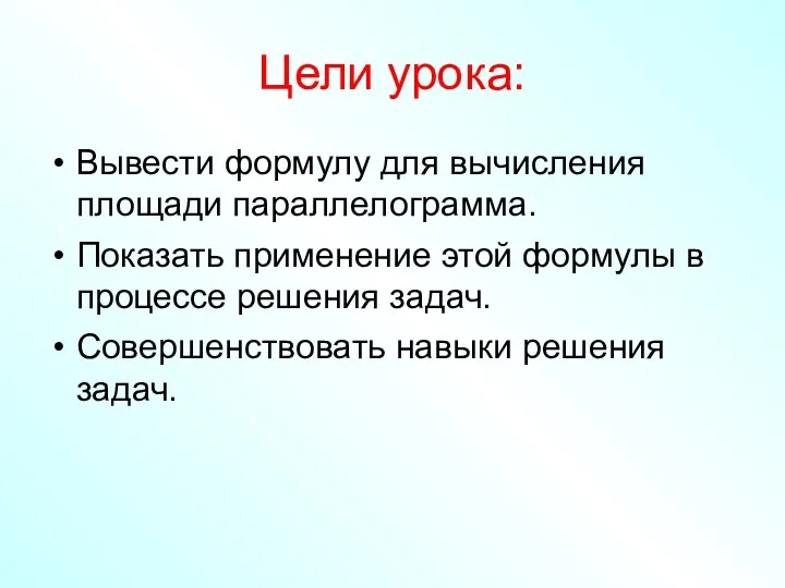 Цели урока: Вывести формулу для вычисления площади параллелограмма. Показать применение