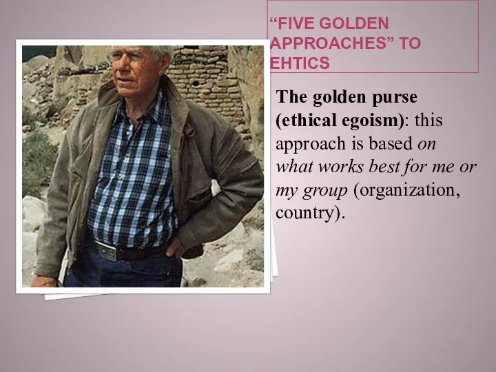 “FIVE GOLDEN APPROACHES” TO EHTICS The golden purse (ethical egoism):