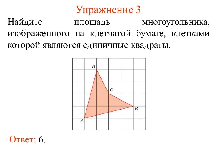 Упражнение 3 Найдите площадь многоугольника, изображенного на клетчатой бумаге, клетками которой являются единичные квадраты. Ответ: 6.
