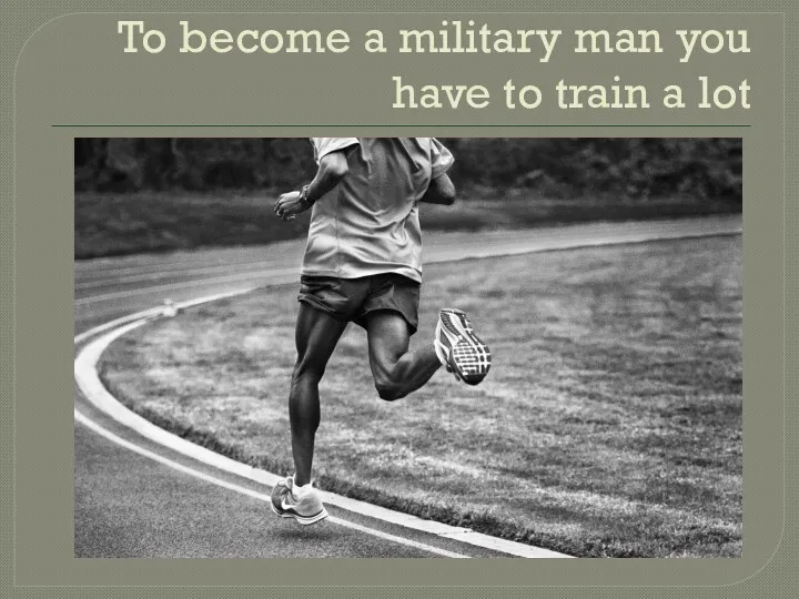 To become a military man you have to train a lot