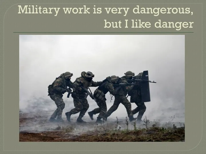 Military work is very dangerous, but I like danger