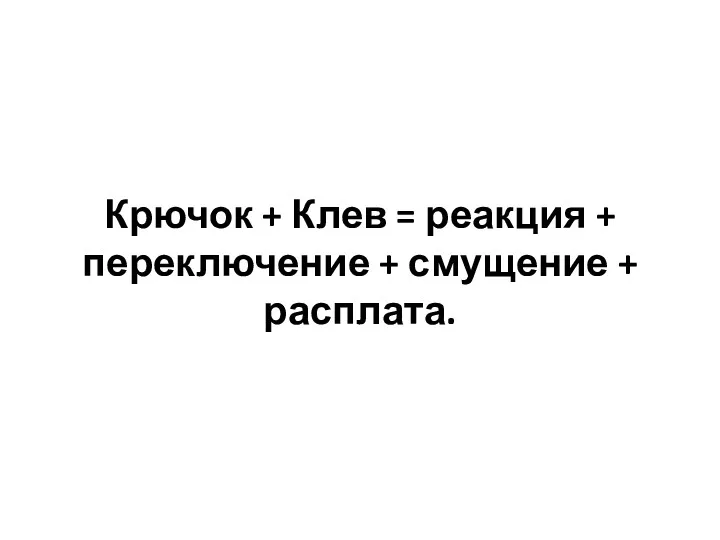 Крючок + Клев = реакция + переключение + смущение + расплата.