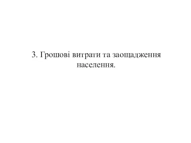 3. Грошові витрати та заощадження населення.