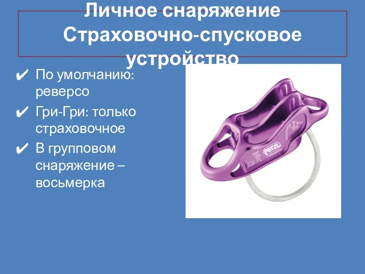 Личное снаряжение Страховочно-спусковое устройство По умолчанию: реверсо Гри-Гри: только страховочное В групповом снаряжение – восьмерка