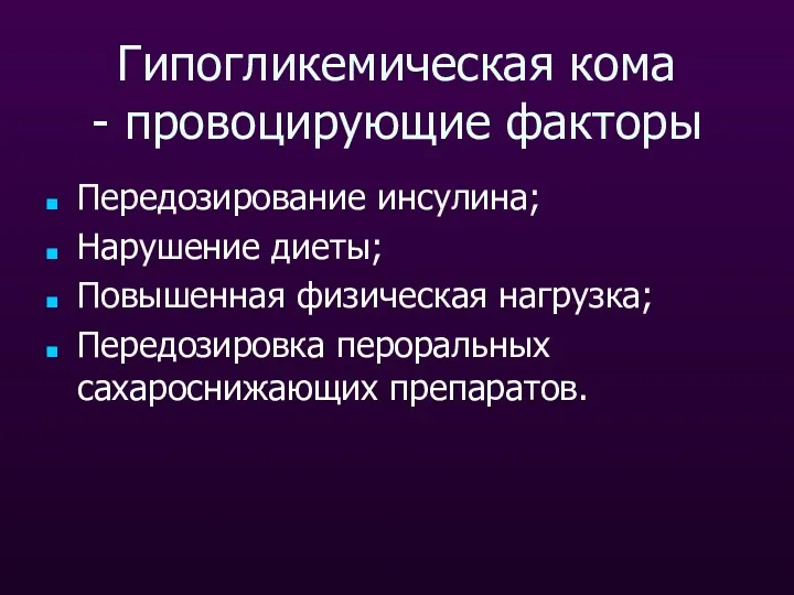 Гипогликемическая кома - провоцирующие факторы Передозирование инсулина; Нарушение диеты; Повышенная физическая нагрузка; Передозировка пероральных сахароснижающих препаратов.