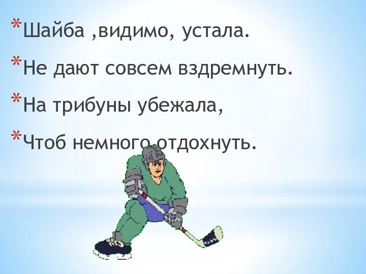 Шайба ,видимо, устала. Не дают совсем вздремнуть. На трибуны убежала, Чтоб немного отдохнуть.