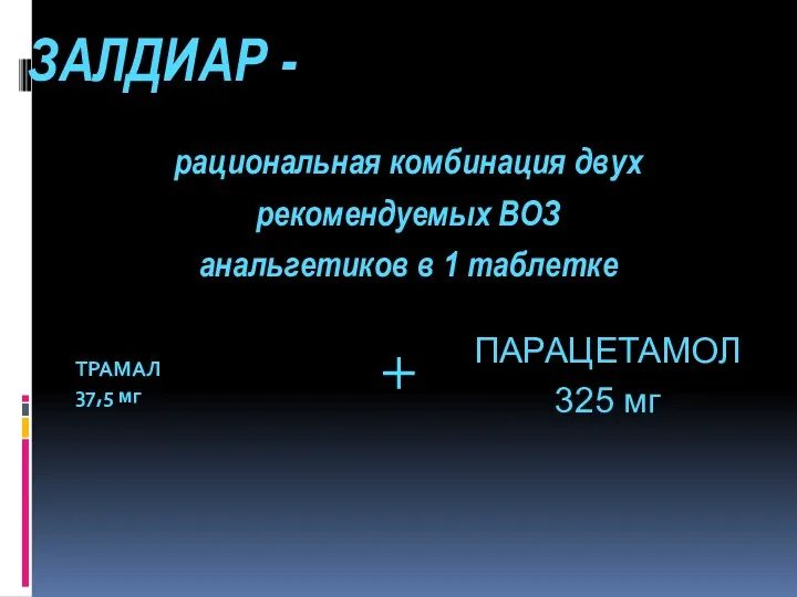 ЗАЛДИАР - ТРАМАЛ 37,5 мг рациональная комбинация двух рекомендуемых ВОЗ