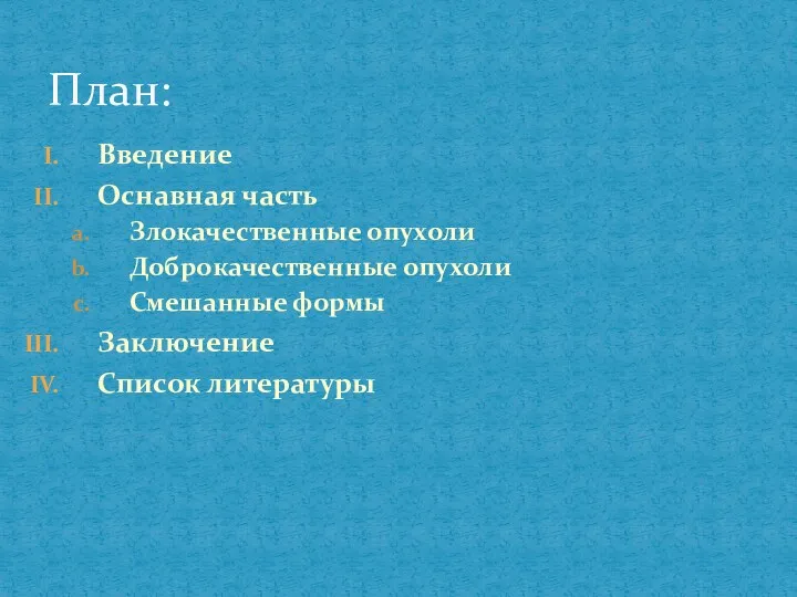 Введение Оснавная часть Злокачественные опухоли Доброкачественные опухоли Смешанные формы Заключение Список литературы План: