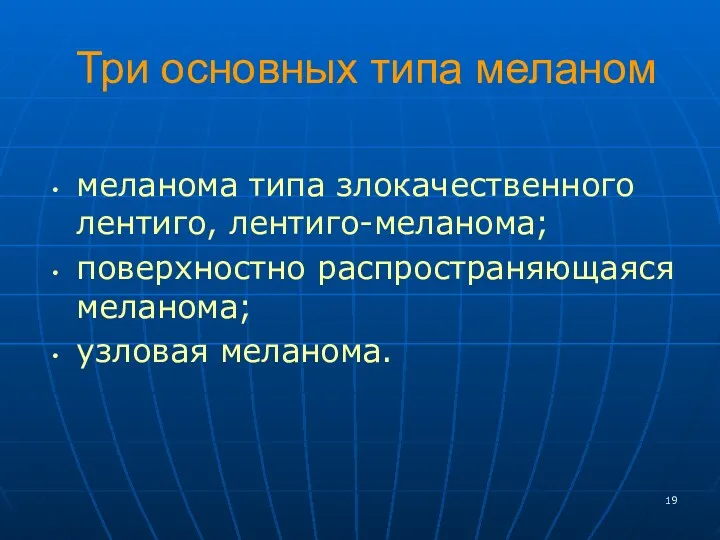 Три основных типа меланом меланома типа злокачественного лентиго, лентиго-меланома; поверхностно распространяющаяся меланома; узловая меланома.