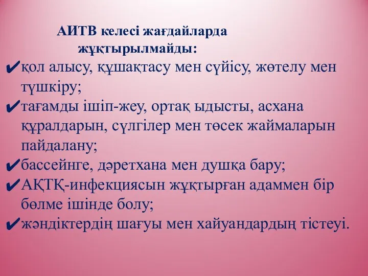 АИТВ келесі жағдайларда жұқтырылмайды: қол алысу, құшақтасу мен сүйісу, жөтелу мен түшкіру; тағамды