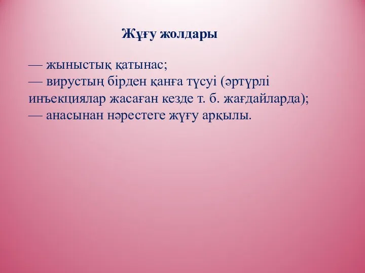 Жұғу жолдары — жыныстық қатынас; — вирустың бірден қанға түсуі (әртүрлі инъекциялар жасаған