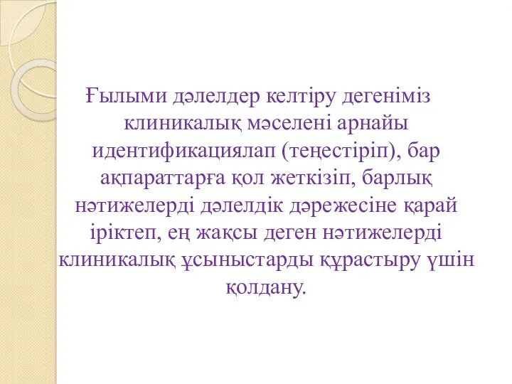 Ғылыми дәлелдер келтіру дегеніміз клиникалық мәселені арнайы идентификациялап (теңестіріп), бар