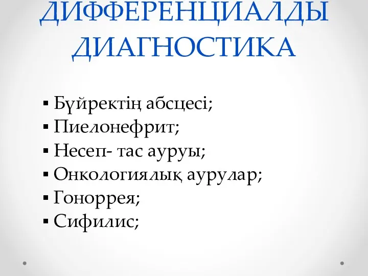 ДИФФЕРЕНЦИАЛДЫ ДИАГНОСТИКА Бүйректің абсцесі; Пиелонефрит; Несеп- тас ауруы; Онкологиялық аурулар; Гоноррея; Сифилис;