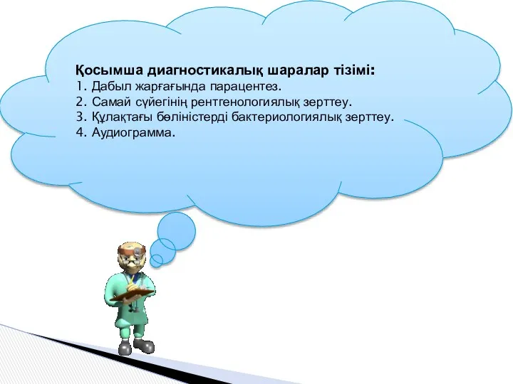 Қосымша диагностикалық шаралар тізімі: 1. Дабыл жарғағында парацентез. 2. Самай