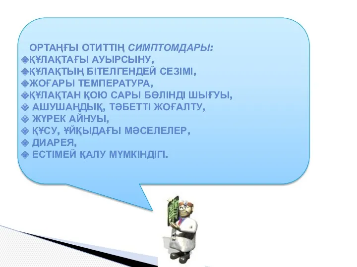 ОРТАҢҒЫ ОТИТТІҢ СИМПТОМДАРЫ: ҚҰЛАҚТАҒЫ АУЫРСЫНУ, ҚҰЛАҚТЫҢ БІТЕЛГЕНДЕЙ СЕЗІМІ, ЖОҒАРЫ ТЕМПЕРАТУРА,