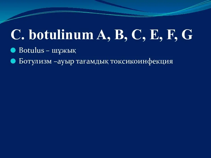 C. botulinum A, B, C, E, F, G Botulus – шұжық Ботулизм –ауыр тағамдық токсикоинфекция