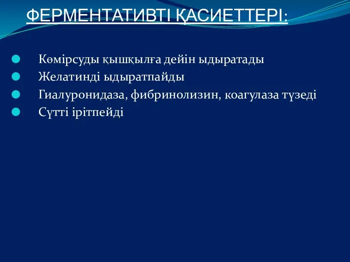 ФЕРМЕНТАТИВТІ ҚАСИЕТТЕРІ: Көмірсуды қышқылға дейін ыдыратады Желатинді ыдыратпайды Гиалуронидаза, фибринолизин, коагулаза түзеді Сүтті ірітпейді