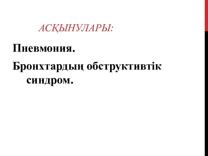 АСҚЫНУЛАРЫ: Пневмония. Бронхтардың обструктивтік синдром.