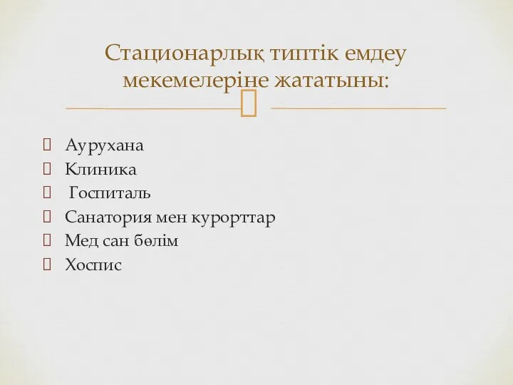 Стационарлық типтік емдеу мекемелеріне жататыны: Аурухана Клиника Госпиталь Санатория мен курорттар Мед сан бөлім Хоспис