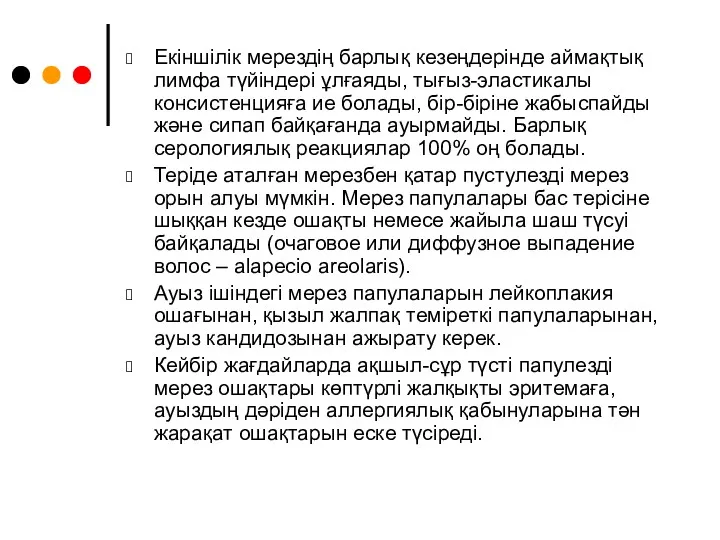 Екіншілік мерездің барлық кезеңдерінде аймақтық лимфа түйіндері ұлғаяды, тығыз-эластикалы консистенцияға ие болады, бір-біріне