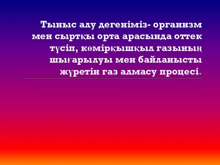 Тыныс алу дегеніміз- организм мен сыртқы орта арасында оттек түсіп, көмірқышқыл газының шығарылуы