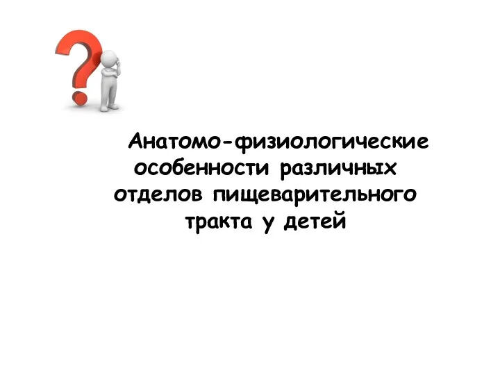 Анатомо-физиологические особенности различных отделов пищеварительного тракта у детей