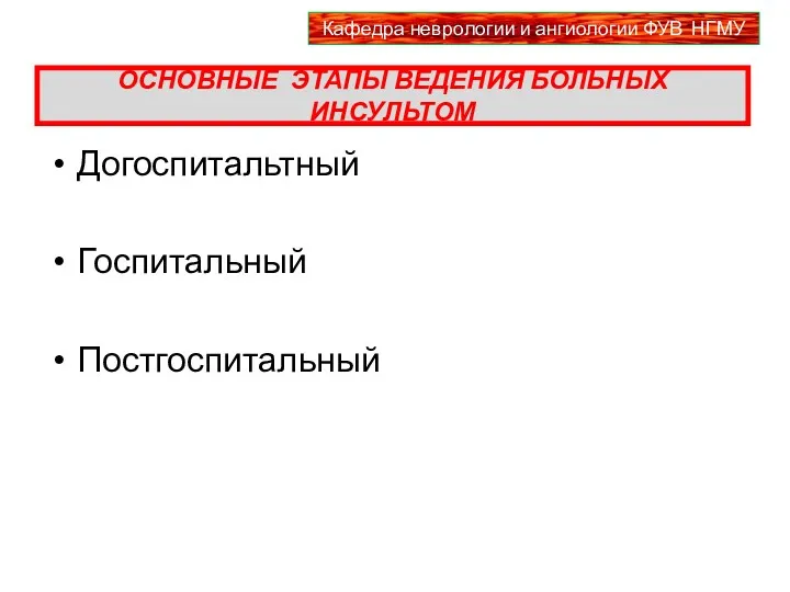 ОСНОВНЫЕ ЭТАПЫ ВЕДЕНИЯ БОЛЬНЫХ ИНСУЛЬТОМ Догоспитальтный Госпитальный Постгоспитальный Кафедра неврологии и ангиологии ФУВ НГМУ