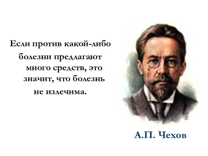 Если против какой-либо болезни предлагают много средств, это значит, что болезнь не излечима. А.П. Чехов