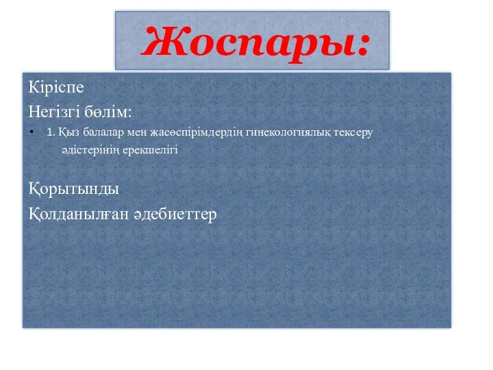 Жоспары: Кіріспе Негізгі бөлім: 1. Қыз балалар мен жасөспірімдердің гинекологиялық тексеру әдістерінің ерекшелігі Қорытынды Қолданылған әдебиеттер