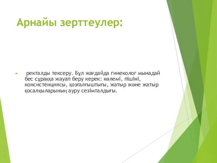 Арнайы зерттеулер: ректалды тексеру. Бұл жағдайда гинеколог мынадай бес сұраққа