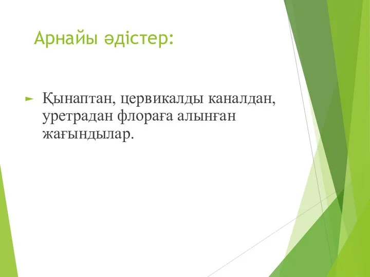 Арнайы әдістер: Қынаптан, цервикалды каналдан,уретрадан флораға алынған жағындылар.