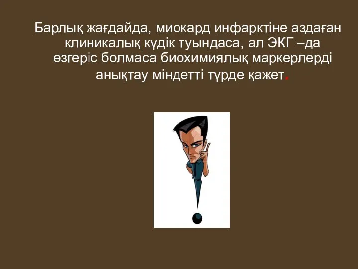 Барлық жағдайда, миокард инфарктіне аздаған клиникалық күдік туындаса, ал ЭКГ