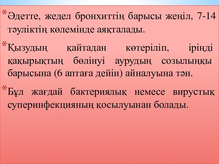 Әдетте, жедел бронхиттің барысы жеңіл, 7-14 тәуліктің көлемінде аяқталады. Қызудың қайтадан көтеріліп, іріңді