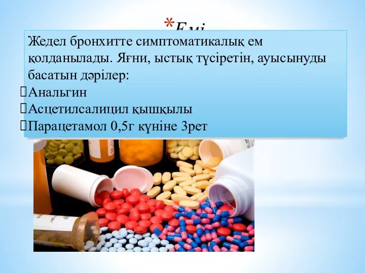 Емі. Жедел бронхитте симптоматикалық ем қолданылады. Яғни, ыстық түсіретін, ауысынуды басатын дәрілер: Анальгин