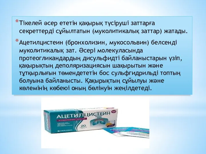 Тікелей әсер ететін қақырық түсіруші заттарға секреттерді сұйылтатын (муколитикалық заттар) жатады. Ацетилцистеин (бронхолизин,