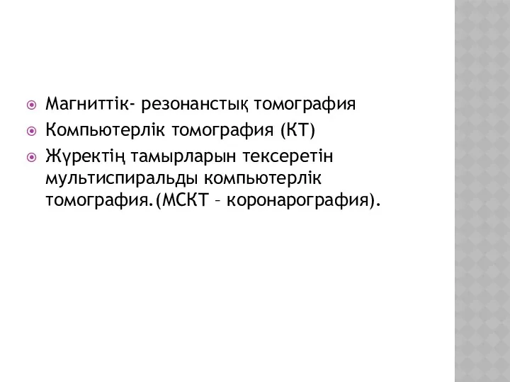 Магниттік- резонанстық томография Компьютерлік томография (КТ) Жүректің тамырларын тексеретін мультиспиральды компьютерлік томография.(МСКТ – коронарография).